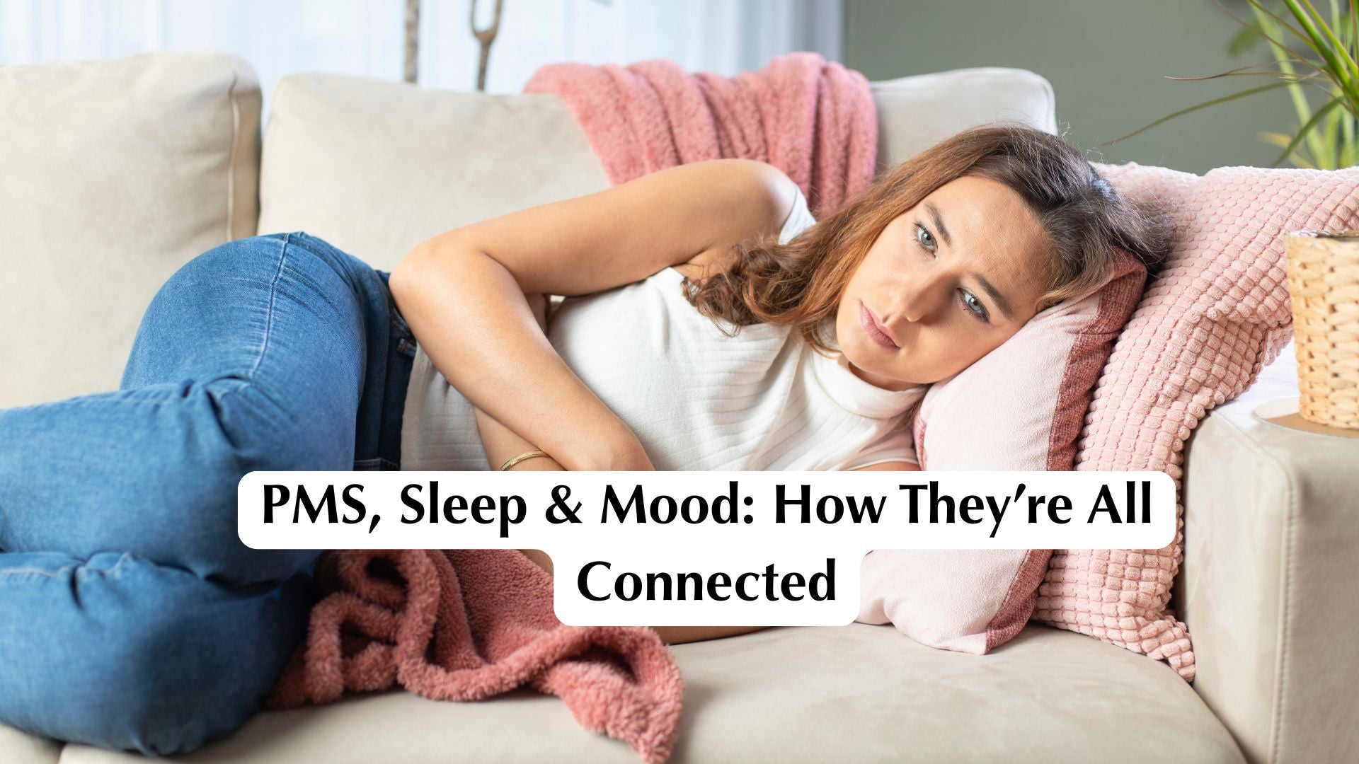 How Better Sleep and Balanced Mood Can Ease PMS Symptoms